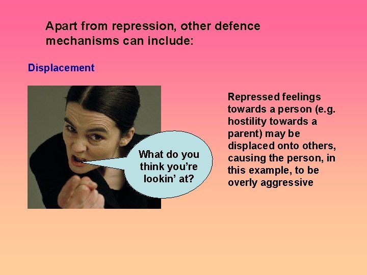 Apart from repression, other defence mechanisms can include: Displacement What do you think you’re