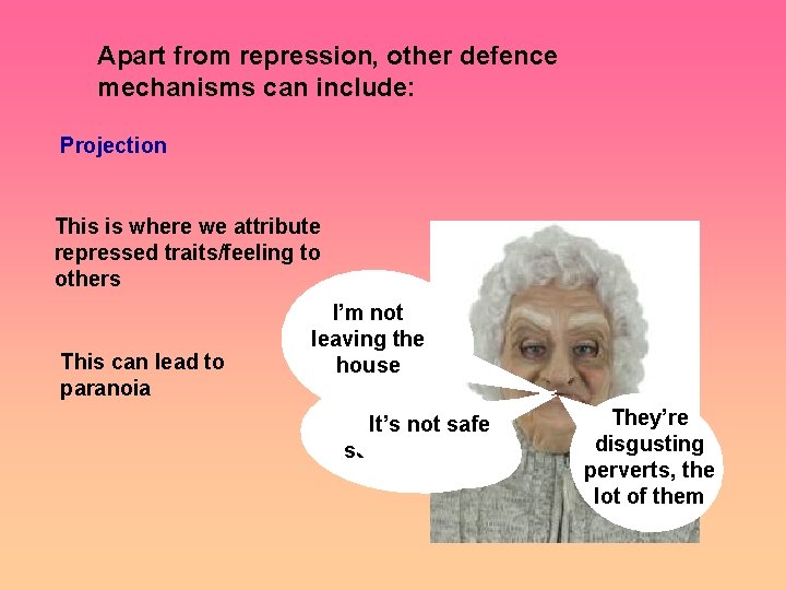 Apart from repression, other defence mechanisms can include: Projection This is where we attribute