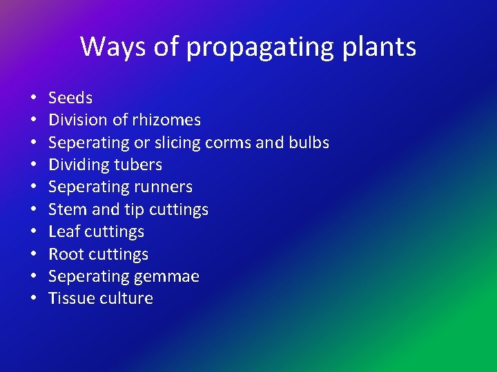 Ways of propagating plants • • • Seeds Division of rhizomes Seperating or slicing