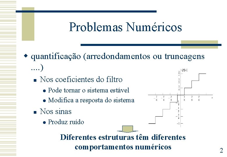 Problemas Numéricos w quantificação (arredondamentos ou truncagens. . ) n Nos coeficientes do filtro