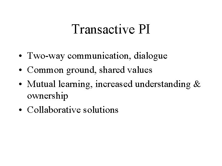 Transactive PI • Two-way communication, dialogue • Common ground, shared values • Mutual learning,