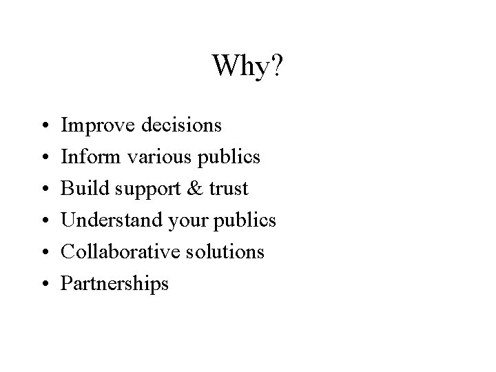 Why? • • • Improve decisions Inform various publics Build support & trust Understand