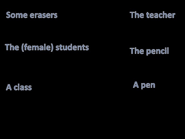 Some erasers The teacher The (female) students The pencil A class A pen 
