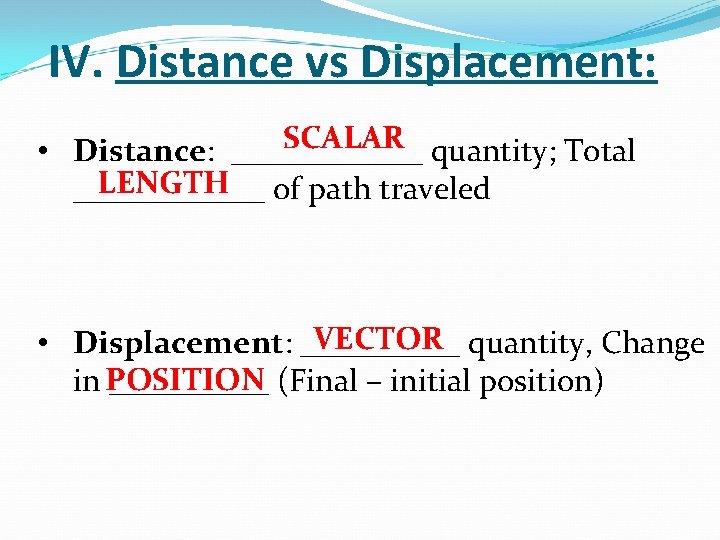 IV. Distance vs Displacement: SCALAR • Distance: ______ quantity; Total LENGTH ______ of path IV. Distance vs Displacement: SCALAR • Distance: ______ quantity; Total LENGTH ______ of path