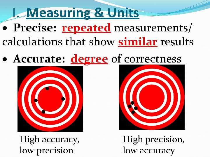 I. Measuring & Units Precise: repeated measurements/ calculations that show similar results Accurate: degree I. Measuring & Units Precise: repeated measurements/ calculations that show similar results Accurate: degree