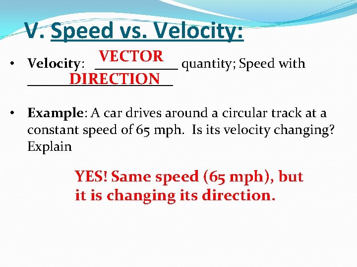 V. Speed vs. Velocity: VECTOR • Velocity: ______ quantity; Speed with DIRECTION ___________ • V. Speed vs. Velocity: VECTOR • Velocity: ______ quantity; Speed with DIRECTION ___________ •