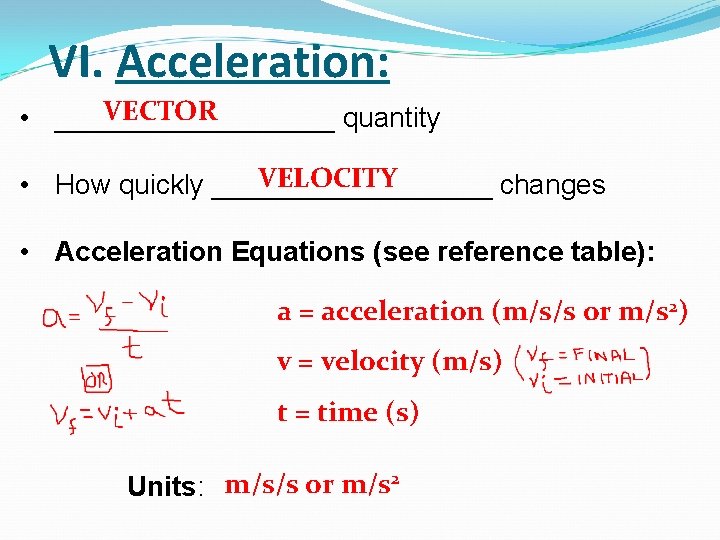VI. Acceleration: VECTOR • _________ quantity VELOCITY • How quickly _________ changes • Acceleration VI. Acceleration: VECTOR • _________ quantity VELOCITY • How quickly _________ changes • Acceleration
