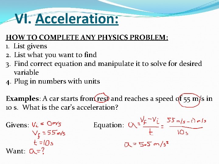 VI. Acceleration: HOW TO COMPLETE ANY PHYSICS PROBLEM: 1. List givens 2. List what VI. Acceleration: HOW TO COMPLETE ANY PHYSICS PROBLEM: 1. List givens 2. List what