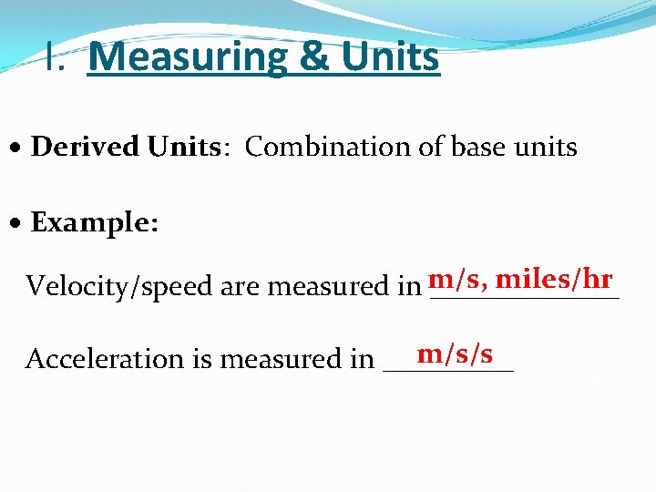 I. Measuring & Units Derived Units: Combination of base units Example: m/s, miles/hr Velocity/speed I. Measuring & Units Derived Units: Combination of base units Example: m/s, miles/hr Velocity/speed