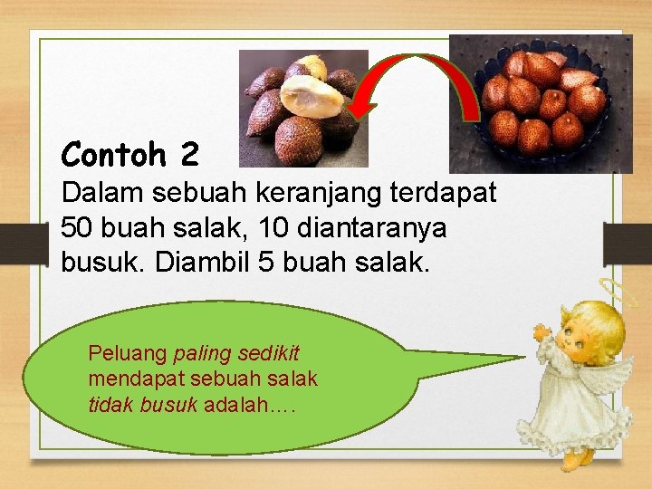 Contoh 2 Dalam sebuah keranjang terdapat 50 buah salak, 10 diantaranya busuk. Diambil 5