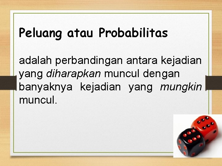 Peluang atau Probabilitas adalah perbandingan antara kejadian yang diharapkan muncul dengan banyaknya kejadian yang