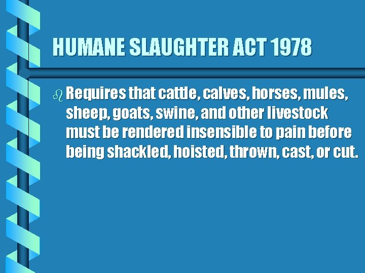 HUMANE SLAUGHTER ACT 1978 b Requires that cattle, calves, horses, mules, sheep, goats, swine,