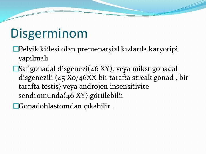 Disgerminom �Pelvik kitlesi olan premenarşial kızlarda karyotipi yapılmalı �Saf gonadal disgenezi(46 XY), veya mikst