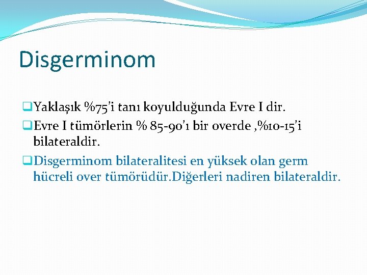 Disgerminom q. Yaklaşık %75’i tanı koyulduğunda Evre I dir. q. Evre I tümörlerin %