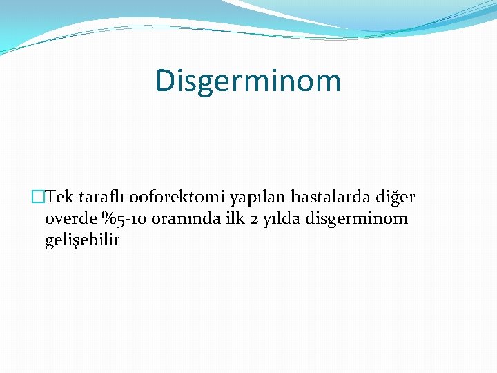 Disgerminom �Tek taraflı ooforektomi yapılan hastalarda diğer overde %5 -10 oranında ilk 2 yılda