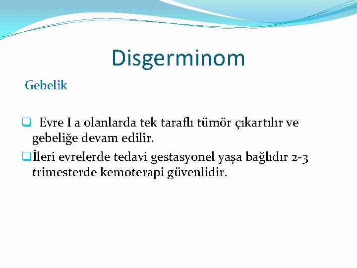 Disgerminom Gebelik q Evre I a olanlarda tek taraflı tümör çıkartılır ve gebeliğe devam