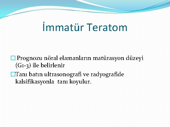 İmmatür Teratom � Prognozu nöral elamanların matürasyon düzeyi (G 1 -3) ile belirlenir �Tanı