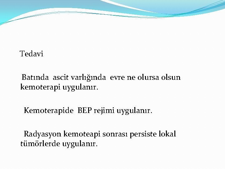 Tedavi Batında ascit varlığında evre ne olursa olsun kemoterapi uygulanır. Kemoterapide BEP rejimi uygulanır.