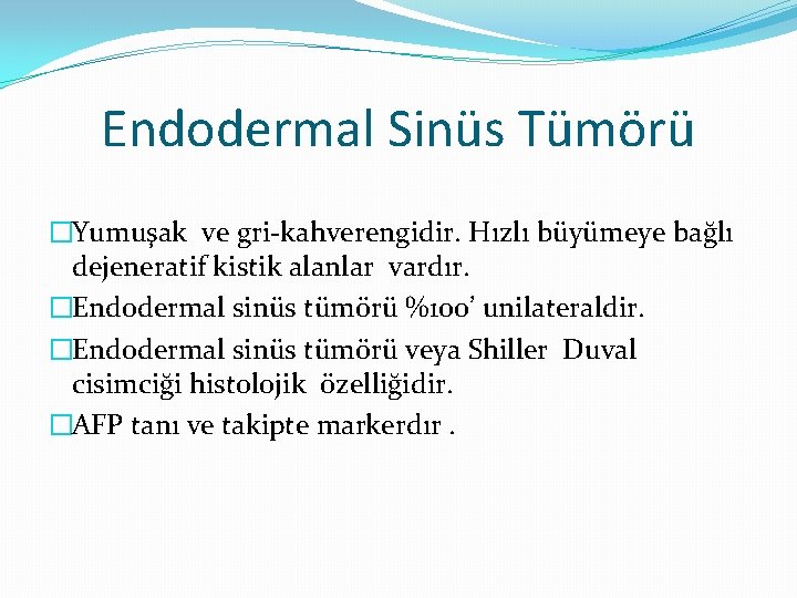 Endodermal Sinüs Tümörü �Yumuşak ve gri-kahverengidir. Hızlı büyümeye bağlı dejeneratif kistik alanlar vardır. �Endodermal