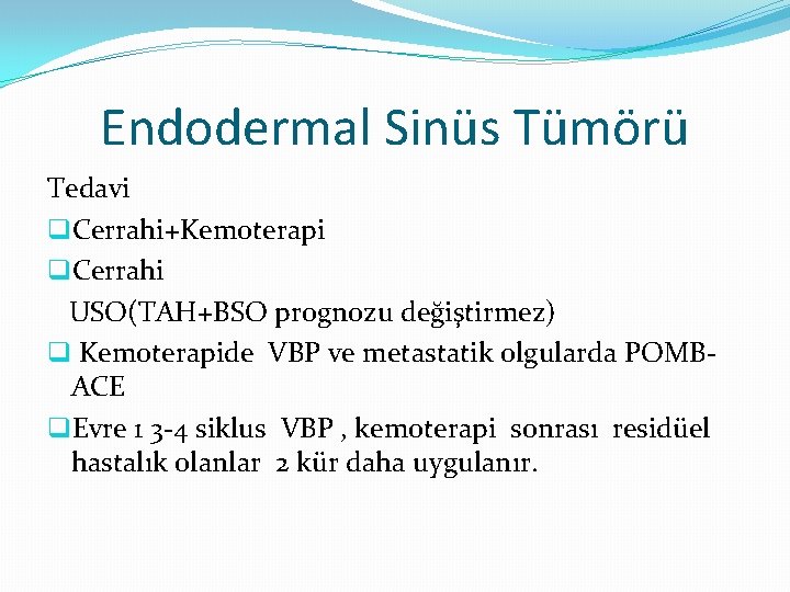 Endodermal Sinüs Tümörü Tedavi q. Cerrahi+Kemoterapi q. Cerrahi USO(TAH+BSO prognozu değiştirmez) q Kemoterapide VBP