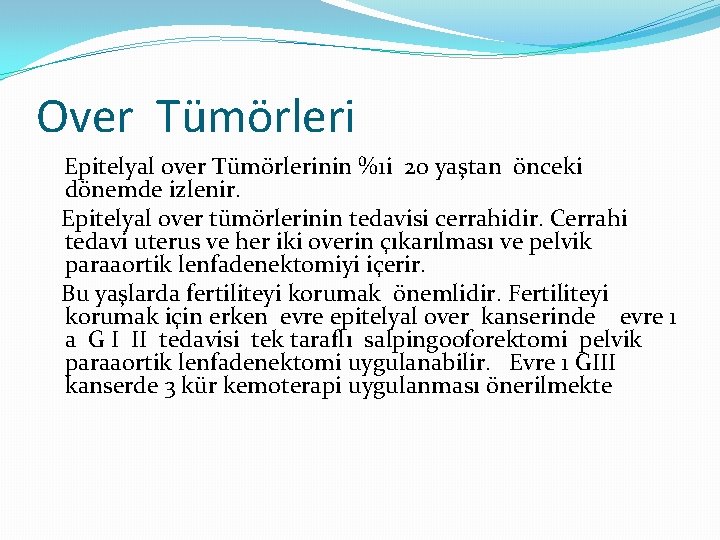 Over Tümörleri Epitelyal over Tümörlerinin %1 i 20 yaştan önceki dönemde izlenir. Epitelyal over