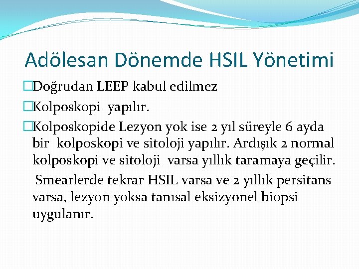 Adölesan Dönemde HSIL Yönetimi �Doğrudan LEEP kabul edilmez �Kolposkopi yapılır. �Kolposkopide Lezyon yok ise