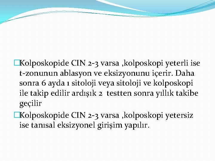 �Kolposkopide CIN 2 -3 varsa , kolposkopi yeterli ise t-zonunun ablasyon ve eksizyonunu içerir.