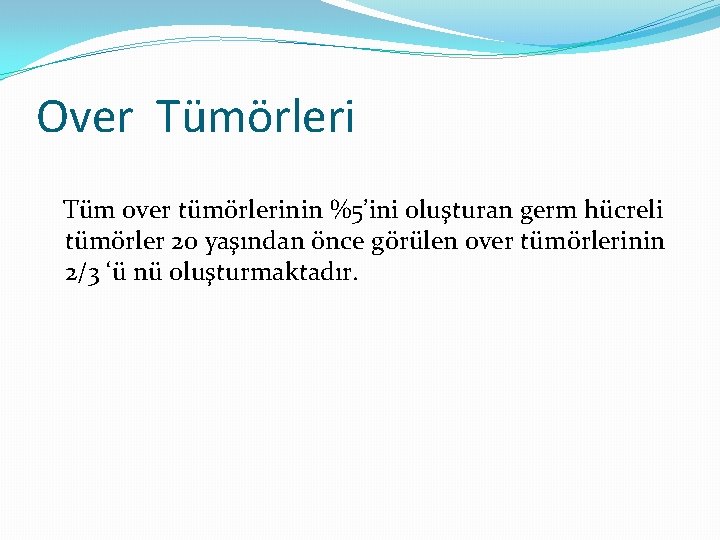 Over Tümörleri Tüm over tümörlerinin %5’ini oluşturan germ hücreli tümörler 20 yaşından önce görülen