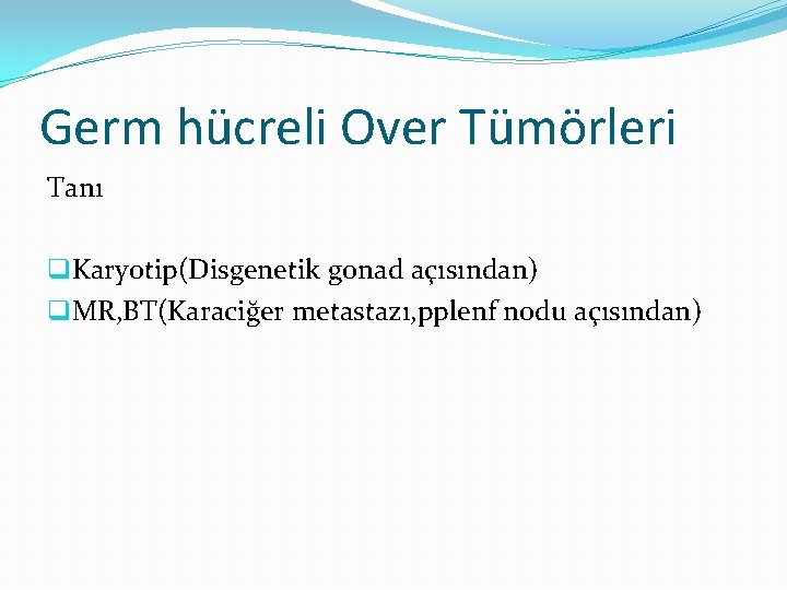 Germ hücreli Over Tümörleri Tanı q. Karyotip(Disgenetik gonad açısından) q. MR, BT(Karaciğer metastazı, pplenf