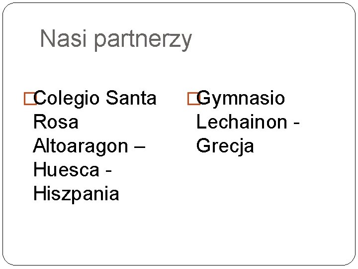 Nasi partnerzy �Colegio Santa Rosa Altoaragon – Huesca - Hiszpania �Gymnasio Lechainon - Grecja