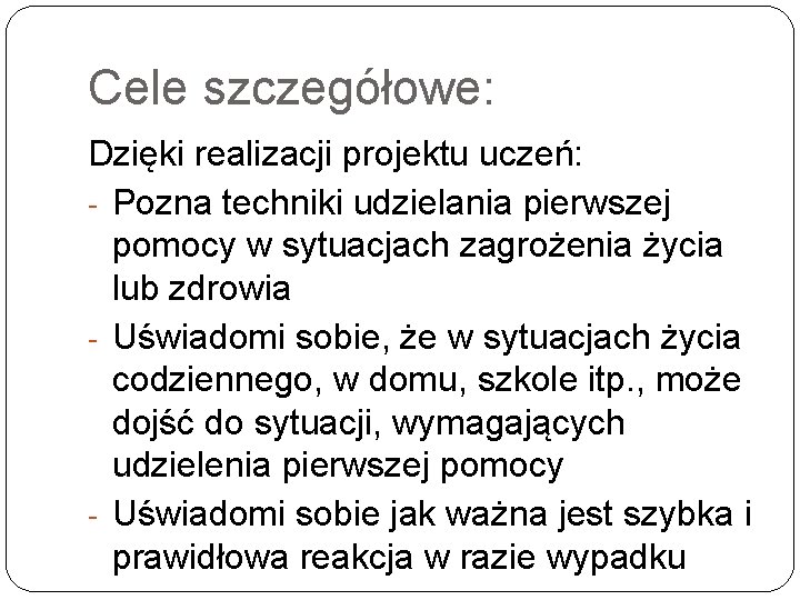 Cele szczegółowe: Dzięki realizacji projektu uczeń: - Pozna techniki udzielania pierwszej pomocy w sytuacjach