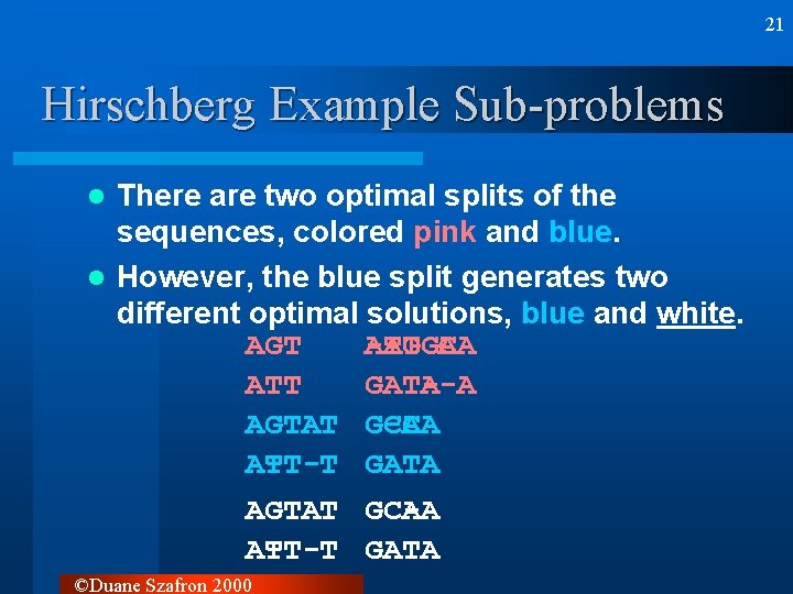 21 Hirschberg Example Sub-problems There are two optimal splits of the sequences, colored pink