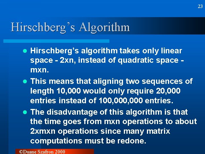 23 Hirschberg’s Algorithm Hirschberg’s algorithm takes only linear space - 2 xn, instead of 23 Hirschberg’s Algorithm Hirschberg’s algorithm takes only linear space - 2 xn, instead of