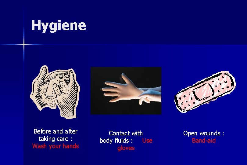 Hygiene Before and after taking care : Wash your hands Contact with body fluids
