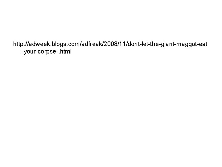 http: //adweek. blogs. com/adfreak/2008/11/dont-let-the-giant-maggot-eat -your-corpse-. html 