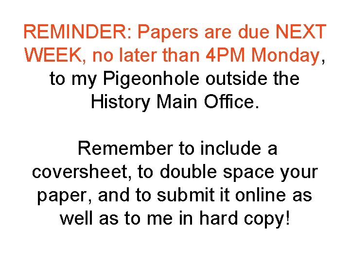 REMINDER: Papers are due NEXT WEEK, no later than 4 PM Monday, to my