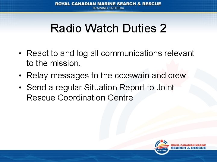 Radio Watch Duties 2 • React to and log all communications relevant to the