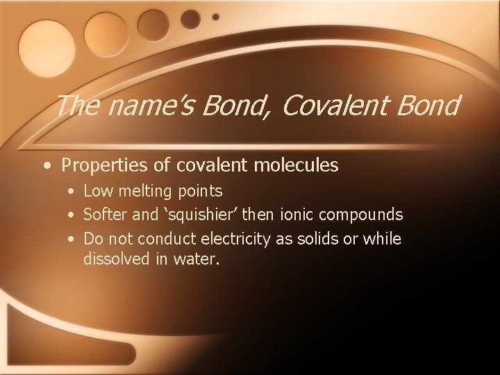 The name’s Bond, Covalent Bond • Properties of covalent molecules • Low melting points