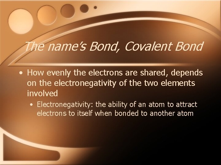 The name’s Bond, Covalent Bond • How evenly the electrons are shared, depends on