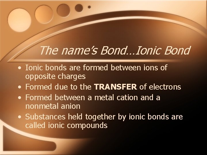 The name’s Bond…Ionic Bond • Ionic bonds are formed between ions of opposite charges