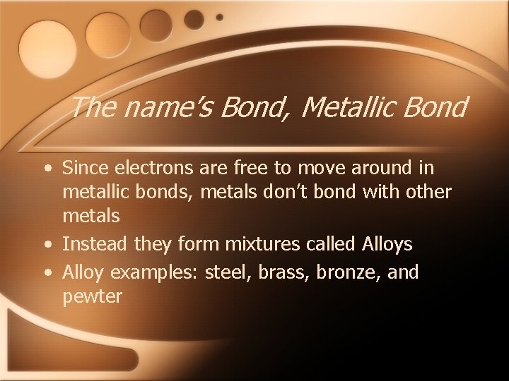 The name’s Bond, Metallic Bond • Since electrons are free to move around in