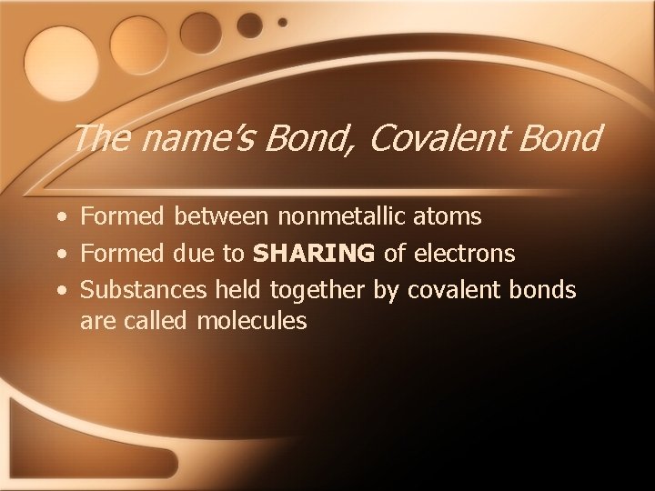 The name’s Bond, Covalent Bond • Formed between nonmetallic atoms • Formed due to