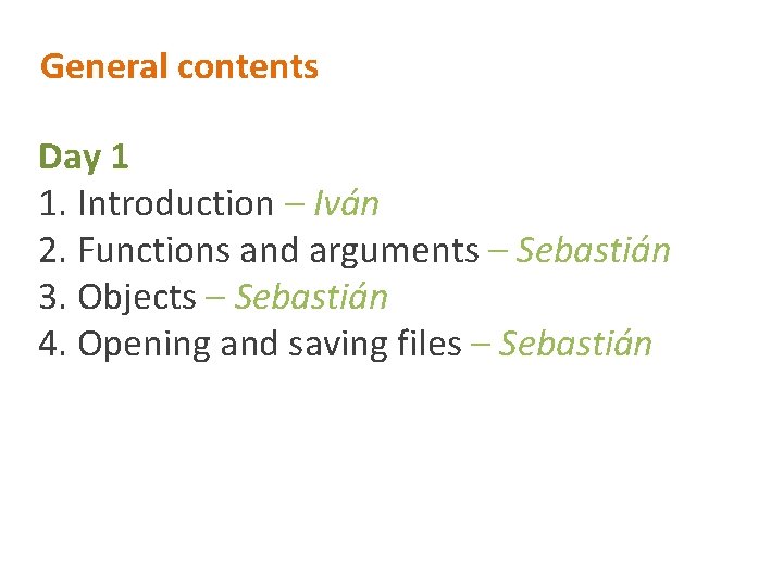 General contents Day 1 1. Introduction – Iván 2. Functions and arguments – Sebastián