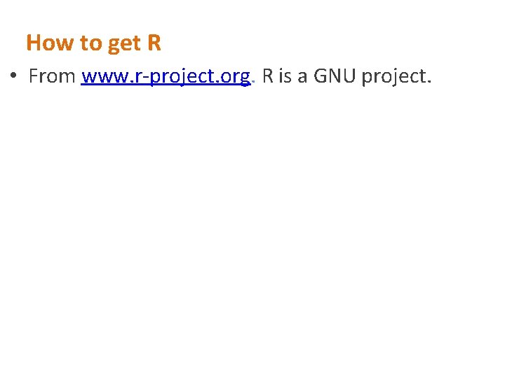 How to get R • From www. r-project. org. R is a GNU project.