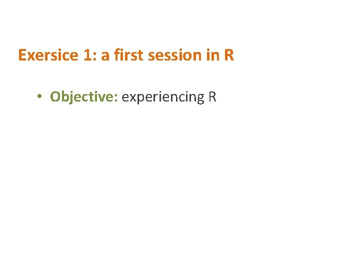 Exersice 1: a first session in R • Objective: experiencing R 