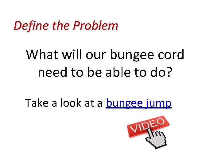 Define the Problem What will our bungee cord need to be able to do?