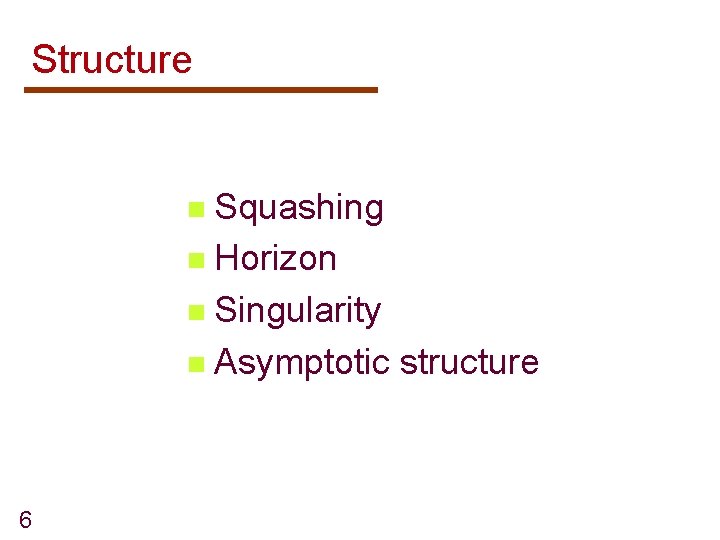 Structure Squashing n Horizon n Singularity n Asymptotic structure n 6 