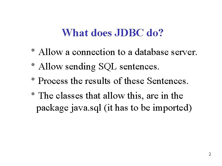 What does JDBC do? Allow a connection to a database server. Allow sending SQL