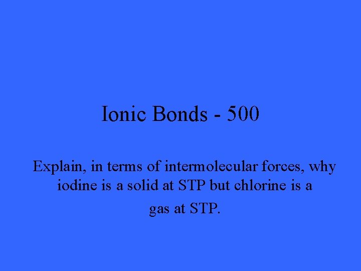 Ionic Bonds - 500 Explain, in terms of intermolecular forces, why iodine is a