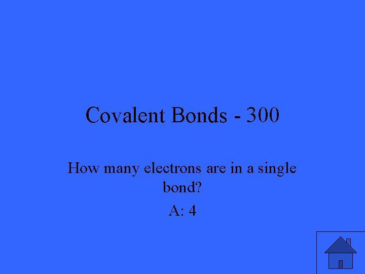 Covalent Bonds - 300 How many electrons are in a single bond? A: 4